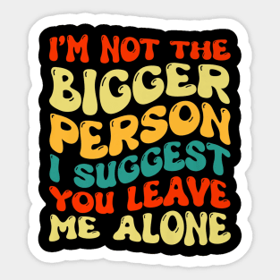 I'm Not The Bigger Person I Suggest You Leave Me Alone Sticker